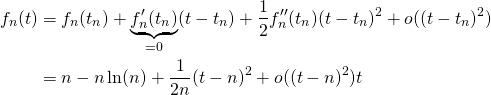 \begin{align*}f_n(t) & = f_n(t_n) + \underbrace{f_n'(t_n)}_{=0}(t-t_n) + \dfrac{1}{2} f_n''(t_n)(t-t_n)^2 + o((t-t_n)^2)\\& = n-n\ln(n) + \dfrac{1}{2n}(t-n)^2 + o((t-n)^2)t\label{G1}\end{align*}